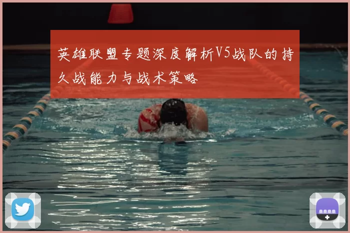 英雄联盟专题深度解析V5战队的持久战能力与战术策略