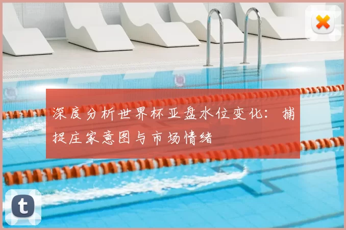 深度分析世界杯亚盘水位变化:捕捉庄家意图与市场情绪