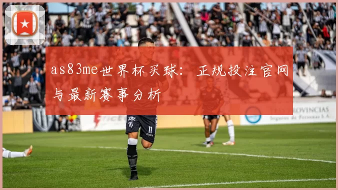 as83me世界杯买球：正规投注官网与最新赛事分析