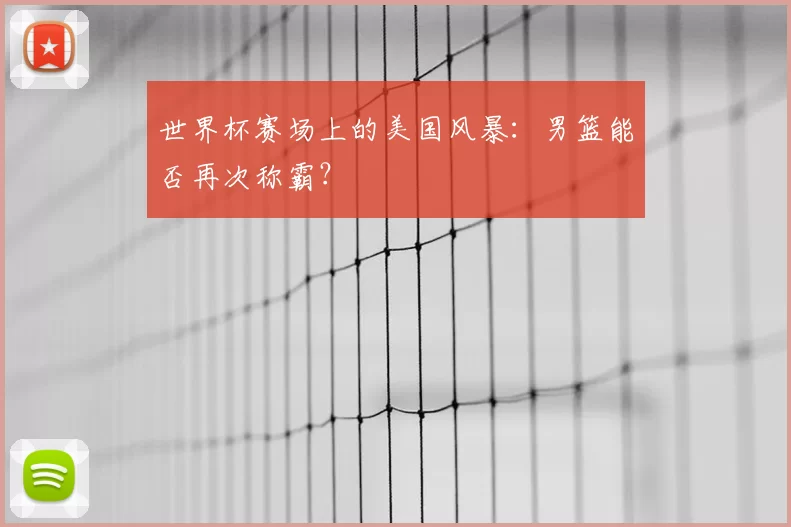 世界杯赛场上的美国风暴:男篮能否再次称霸?