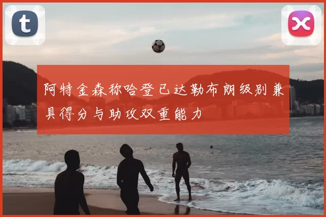 阿特金森称哈登已达勒布朗级别兼具得分与助攻双重能力