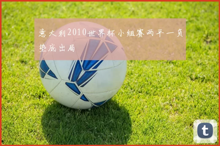意大利2010世界杯小组赛两平一负垫底出局