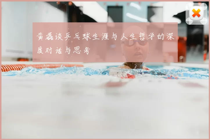 黄磊谈乒乓球生涯与人生哲学的深度对话与思考