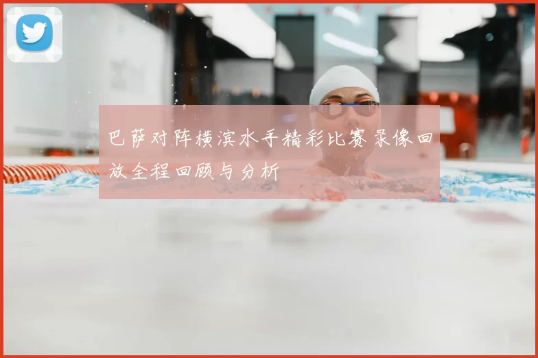 巴萨对阵横滨水手精彩比赛录像回放全程回顾与分析