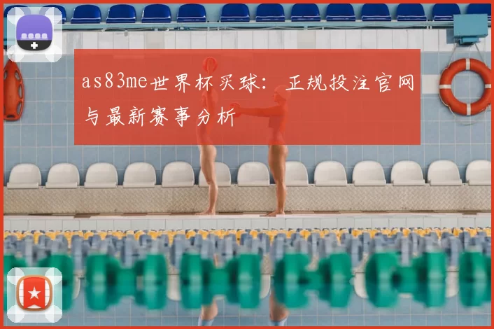 as83me世界杯买球：正规投注官网与最新赛事分析