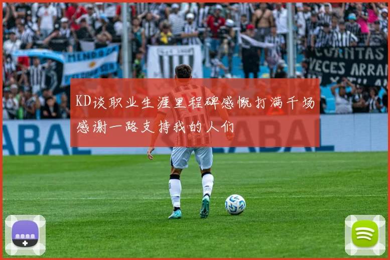 KD谈职业生涯里程碑感慨打满千场感谢一路支持我的人们