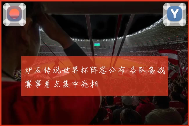 炉石传说世界杯阵容公布 各队备战赛事看点集中亮相