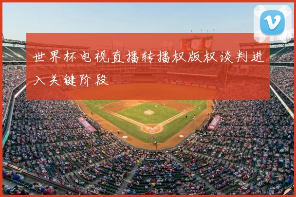 世界杯电视直播转播权版权谈判进入关键阶段