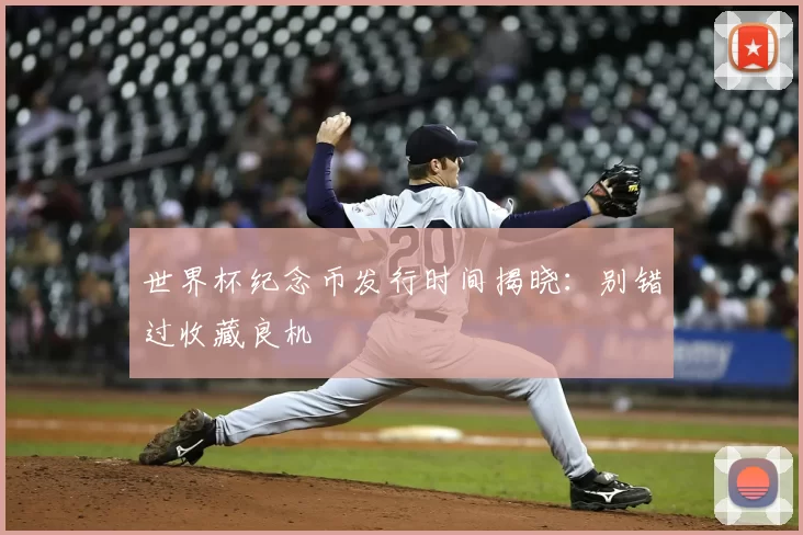 世界杯纪念币发行时间揭晓：别错过收藏良机