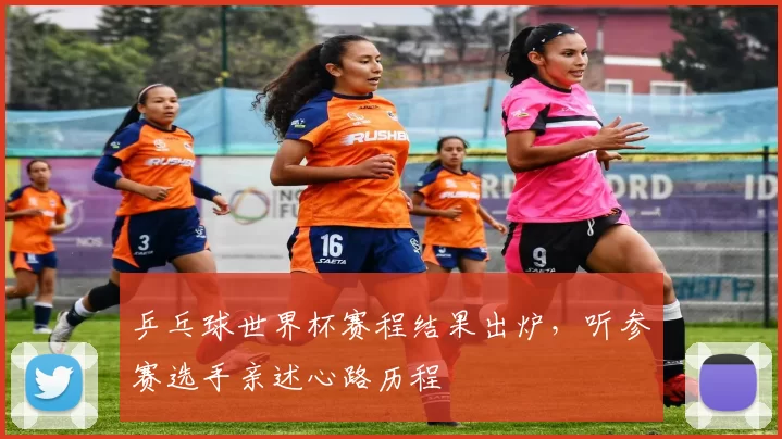 乒乓球世界杯赛程结果出炉，听参赛选手亲述心路历程