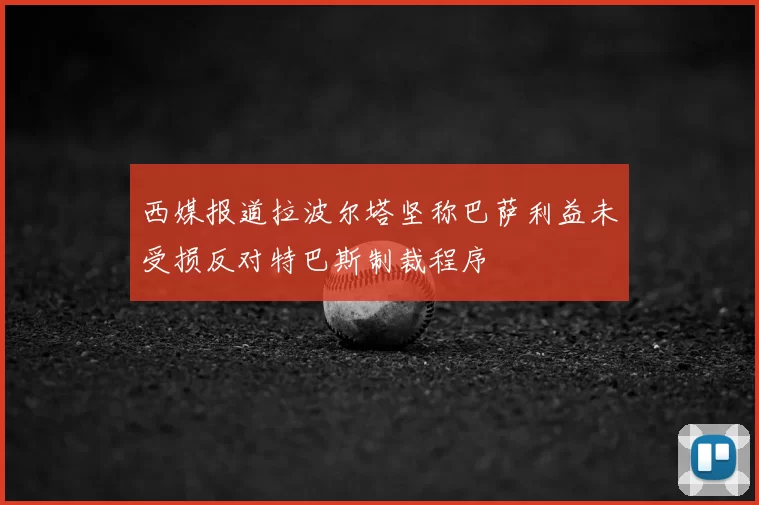 西媒报道拉波尔塔坚称巴萨利益未受损反对特巴斯制裁程序