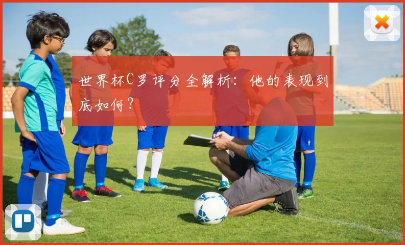 世界杯C罗评分全解析：他的表现到底如何？