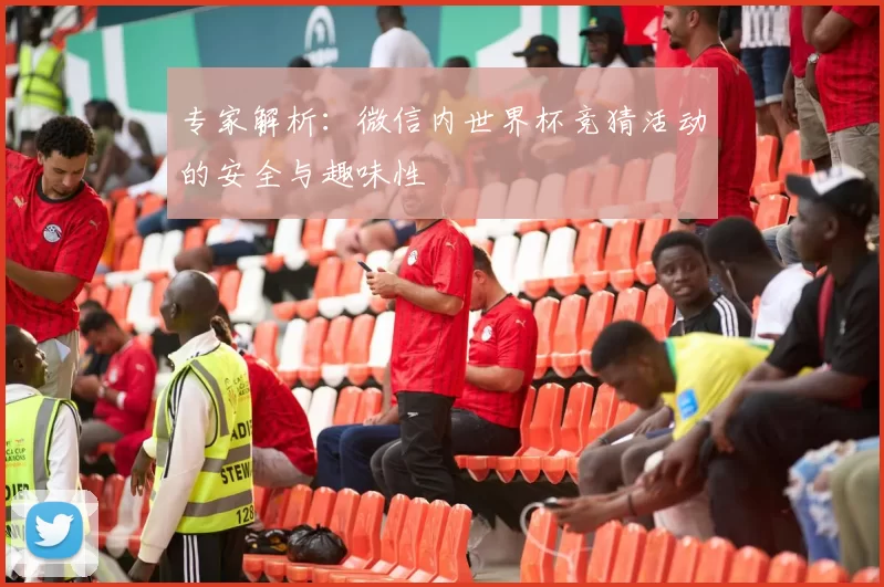 专家解析:微信内世界杯竞猜活动的安全与趣味性