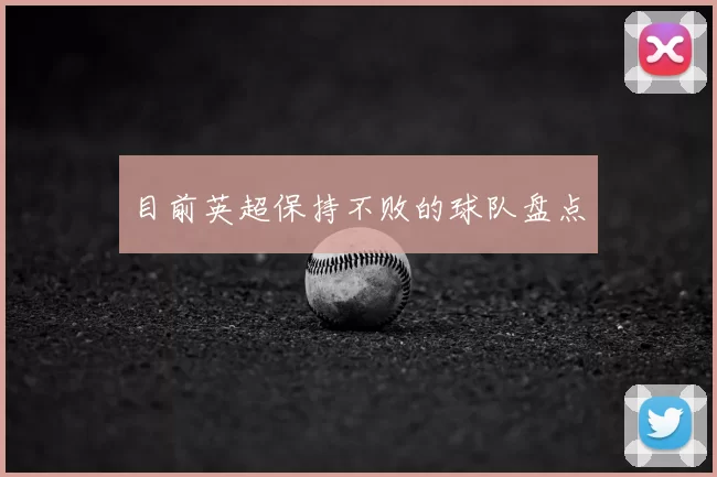 目前英超保持不败的球队盘点