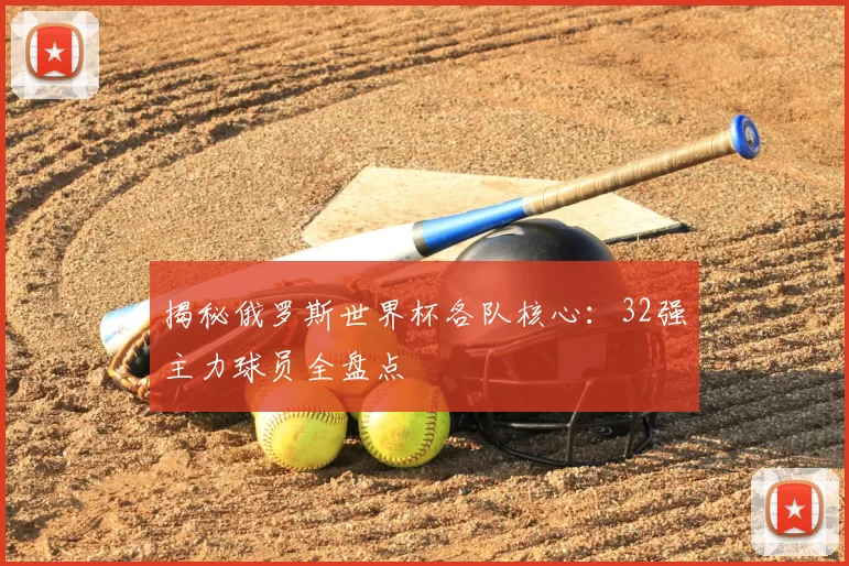 揭秘俄罗斯世界杯各队核心:32强主力球员全盘点