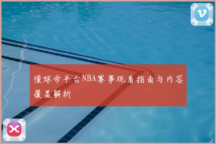懂球帝平台NBA赛事观看指南与内容覆盖解析