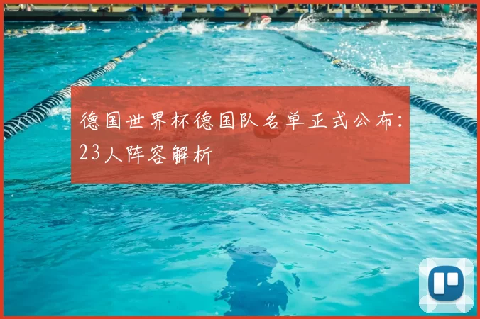 德国世界杯德国队名单正式公布:23人阵容解析