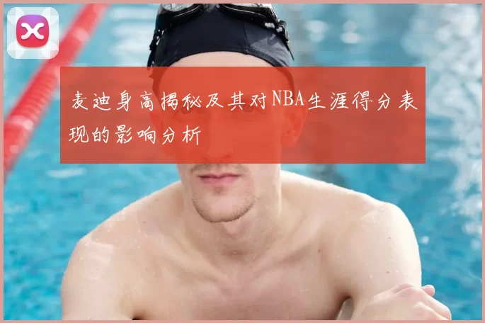 麦迪身高揭秘及其对NBA生涯得分表现的影响分析